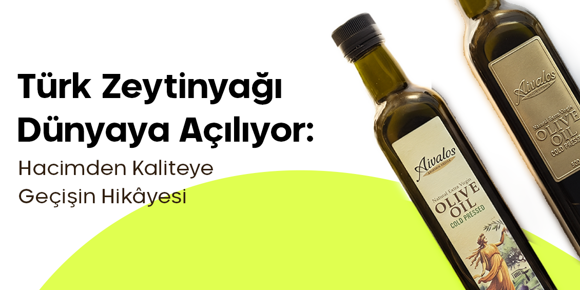 Türk Zeytinyağı Dünyaya Açılıyor: Hacimden Kaliteye Geçişin Hikâyesi